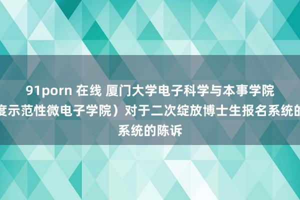 91porn 在线 厦门大学电子科学与本事学院（国度示范性微电子学院）对于二次绽放博士生报名系统的陈诉