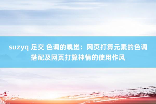 suzyq 足交 色调的嗅觉：网页打算元素的色调搭配及网页打算神情的使用作风