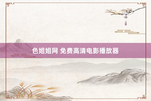 色姐姐网 免费高清电影播放器