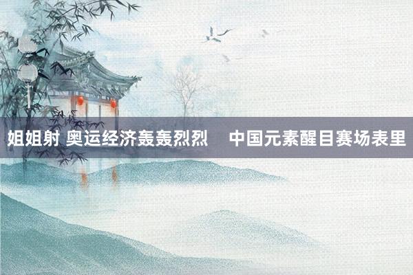 姐姐射 奥运经济轰轰烈烈    中国元素醒目赛场表里
