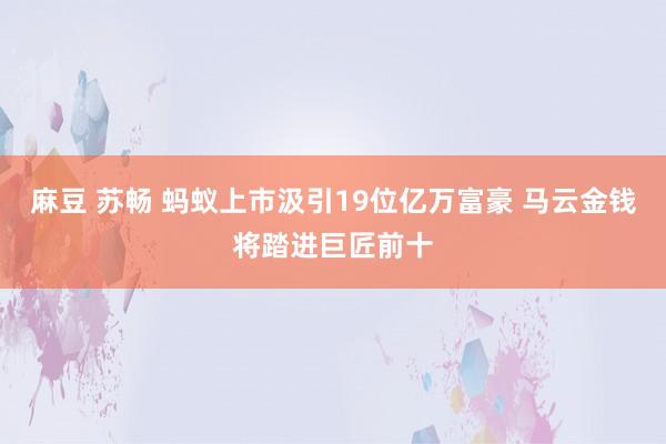 麻豆 苏畅 蚂蚁上市汲引19位亿万富豪 马云金钱将踏进巨匠前十