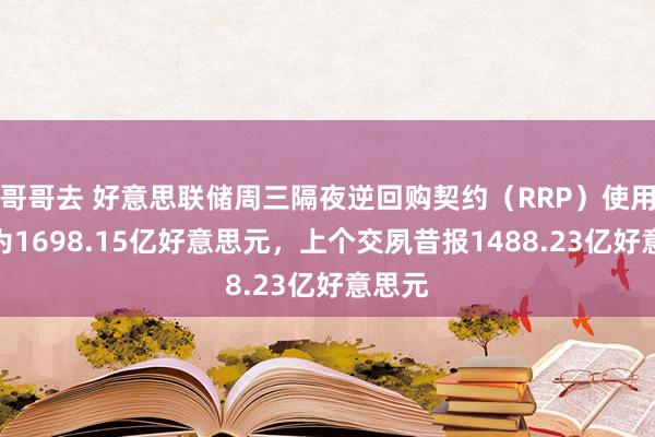 哥哥去 好意思联储周三隔夜逆回购契约（RRP）使用限度为1698.15亿好意思元，上个交夙昔报1488.23亿好意思元