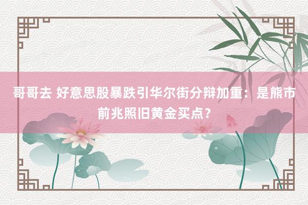 哥哥去 好意思股暴跌引华尔街分辩加重：是熊市前兆照旧黄金买点？
